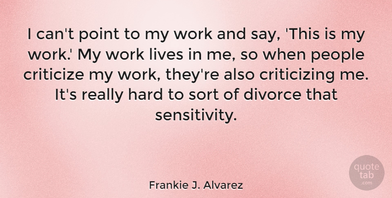 Frankie J. Alvarez Quote About Criticize, Hard, Lives, People, Sort: I Cant Point To My...