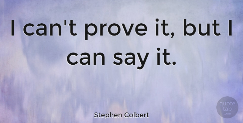 Stephen Colbert Quote About Prove It, Prove, I Can: I Cant Prove It But...