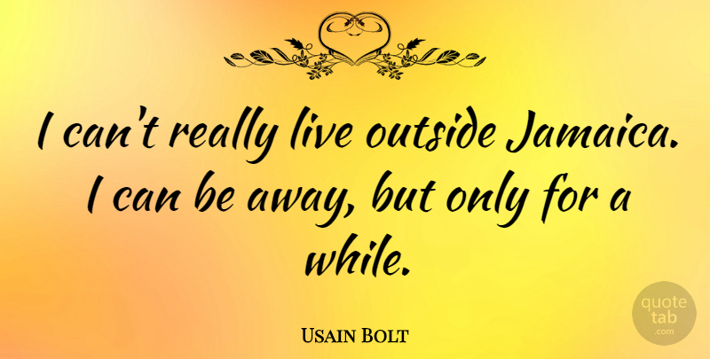 Usain Bolt Quote About Jamaica, I Can: I Cant Really Live Outside...