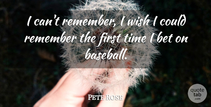 Pete Rose Quote About Baseball, Wish, Firsts: I Cant Remember I Wish...