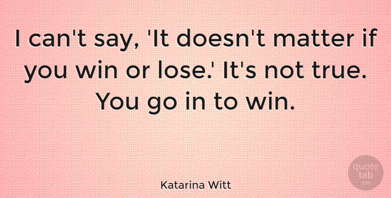 Katarina Witt Quote About Winning, Matter, Win Or Lose: I Cant Say It Doesnt...