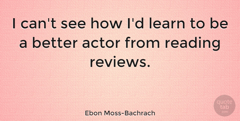 Ebon Moss-Bachrach Quote About Reading, Actors, Reviews: I Cant See How Id...