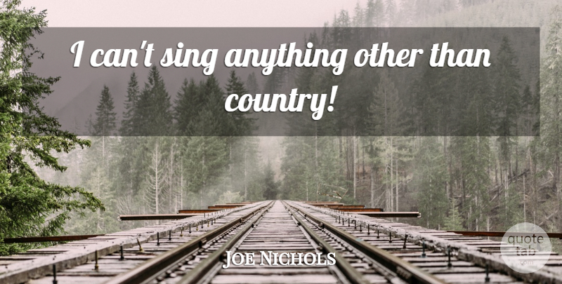 Joe Nichols Quote About Country, I Can: I Cant Sing Anything Other...