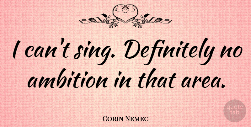 Corin Nemec Quote About Ambition, I Can, Areas: I Cant Sing Definitely No...