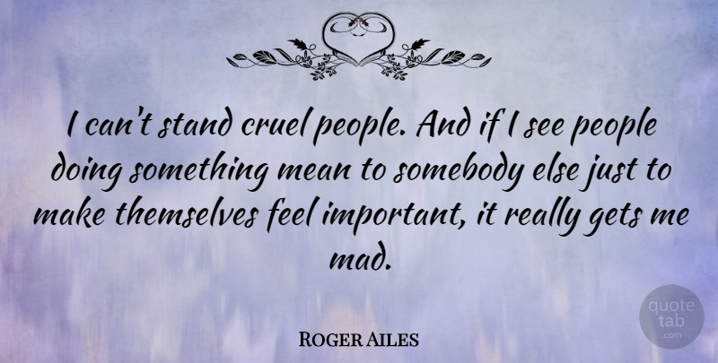 Roger Ailes Quote About Mean, Mad, People: I Cant Stand Cruel People...