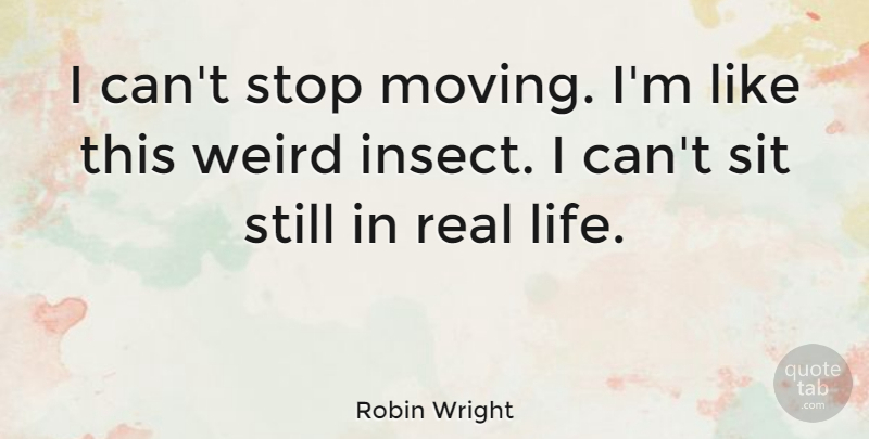 Robin Wright Quote About Life, Sit, Stop: I Cant Stop Moving Im...