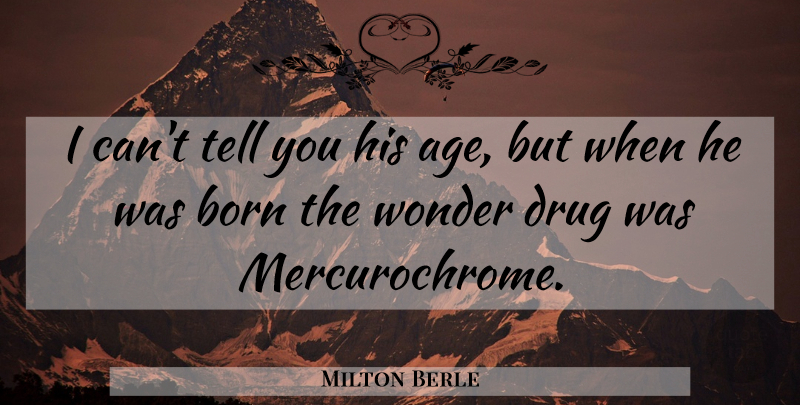 Milton Berle Quote About Drug, Age, Wonder: I Cant Tell You His...