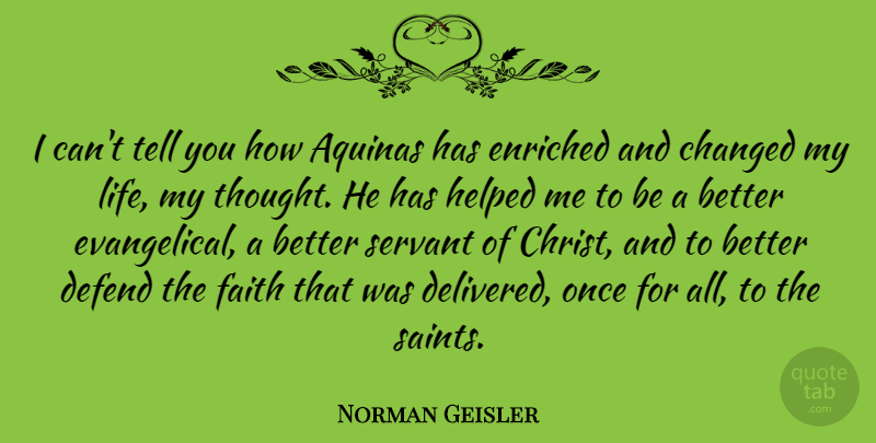 Norman Geisler Quote About Changed, Defend, Enriched, Faith, Helped: I Cant Tell You How...