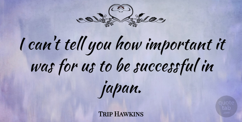 Trip Hawkins Quote About Successful, Japan, Important: I Cant Tell You How...
