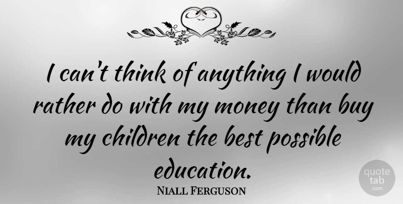 Niall Ferguson Quote About Best, Buy, Children, Education, Money: I Cant Think Of Anything...