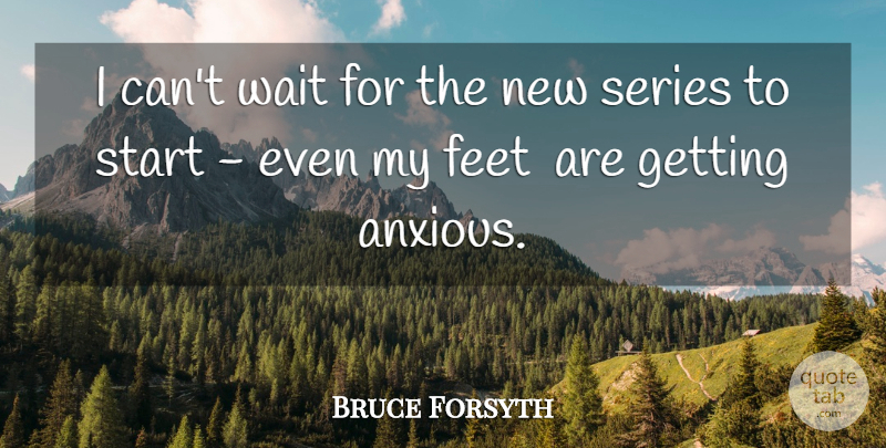 Bruce Forsyth Quote About Feet, Series, Start, Wait: I Cant Wait For The...