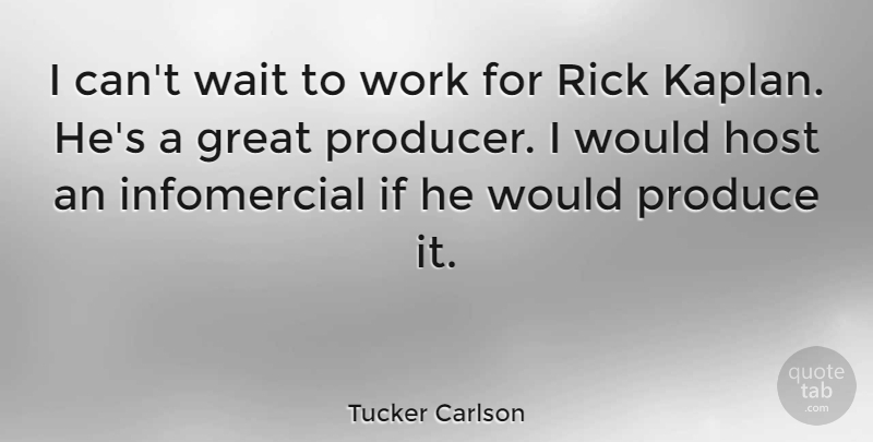 Tucker Carlson Quote About Waiting, Host, Produce: I Cant Wait To Work...