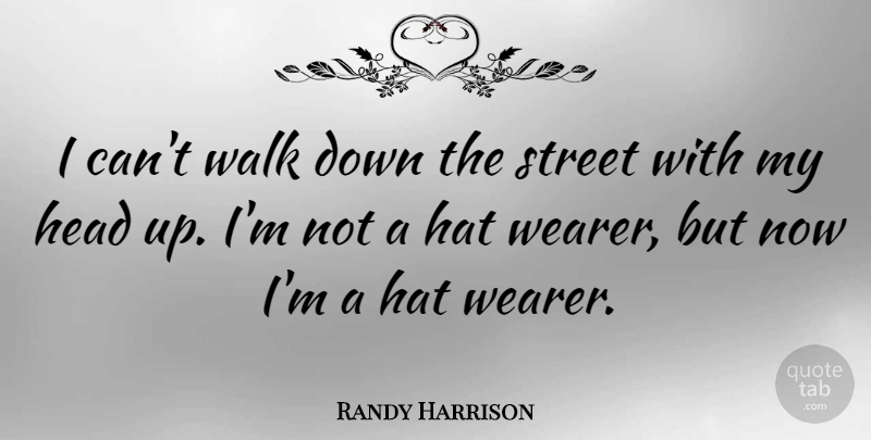 Randy Harrison Quote About Hats, Streets, Walks: I Cant Walk Down The...