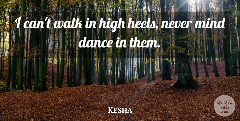 Kesha Quote About Inspirational, Dance, High Heels: I Cant Walk In High...