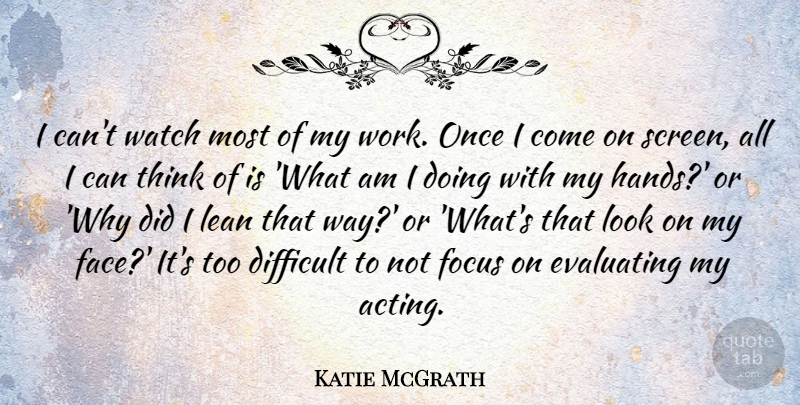 Katie McGrath Quote About Difficult, Lean, Watch, Work: I Cant Watch Most Of...
