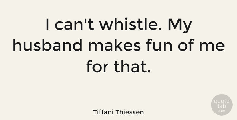 Tiffani Thiessen Quote About Husband, Fun, My Husband: I Cant Whistle My Husband...