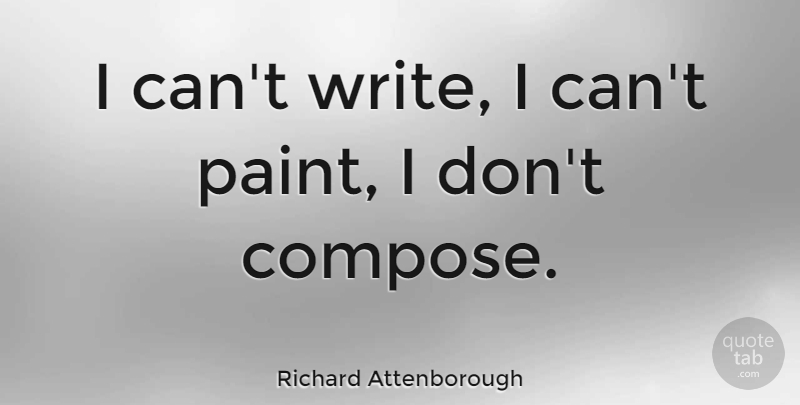 Richard Attenborough Quote About Writing, Paint, I Can: I Cant Write I Cant...