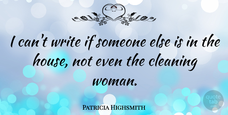 Patricia Highsmith Quote About Writing, House, Cleaning: I Cant Write If Someone...