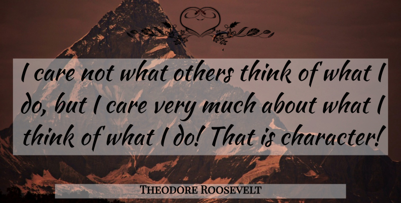 Theodore Roosevelt Quote About Wisdom, Character, Acceptance: I Care Not What Others...