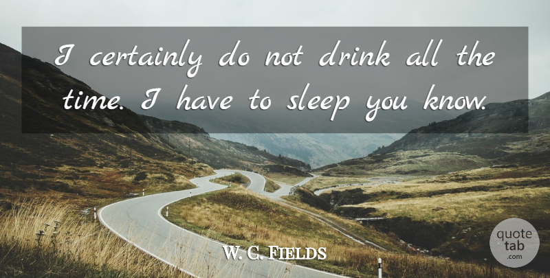 W. C. Fields Quote About Drinking, Sleep, Funny Alcohol: I Certainly Do Not Drink...