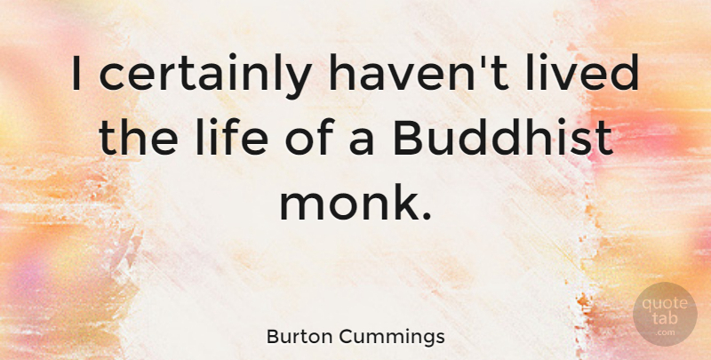Burton Cummings Quote About Buddhist, Monk, Buddhist Monk: I Certainly Havent Lived The...