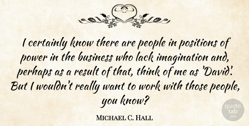 Michael C. Hall Quote About Thinking, Position Of Power, Imagination: I Certainly Know There Are...