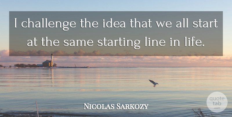 Nicolas Sarkozy Quote About Challenge, Line, Start, Starting: I Challenge The Idea That...