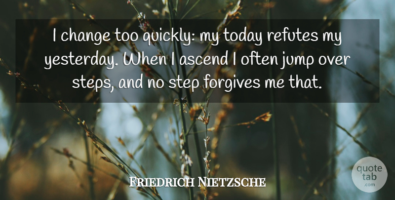 Friedrich Nietzsche Quote About Yesterday, Forgive Me, Forgiving: I Change Too Quickly My...