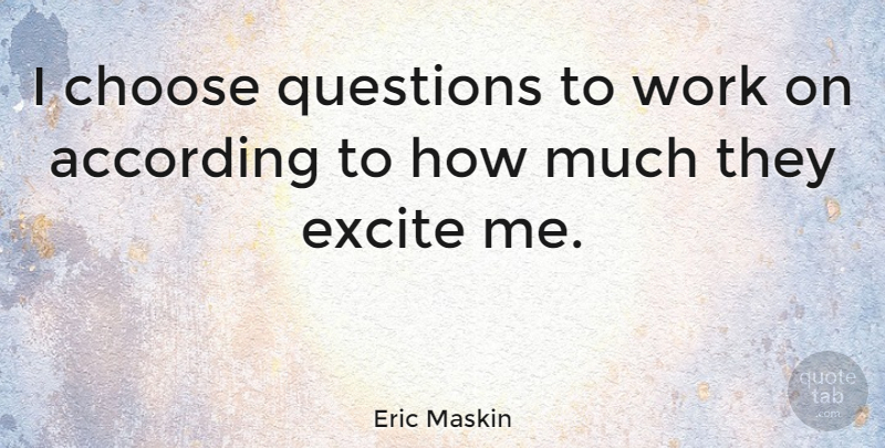Eric Maskin Quote About According, Excite, Work: I Choose Questions To Work...