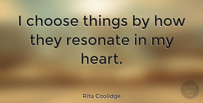 Rita Coolidge Quote About Heart, Awareness, My Heart: I Choose Things By How...