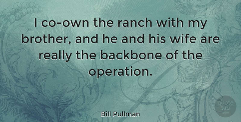 Bill Pullman Quote About Brother, Wife, Operations: I Co Own The Ranch...