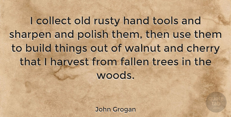 John Grogan Quote About Build, Cherry, Collect, Fallen, Hand: I Collect Old Rusty Hand...