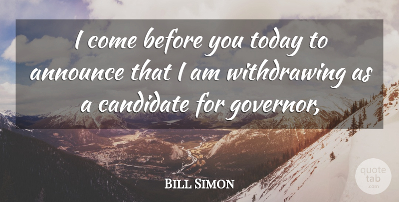 Bill Simon Quote About Announce, Candidate, Today: I Come Before You Today...