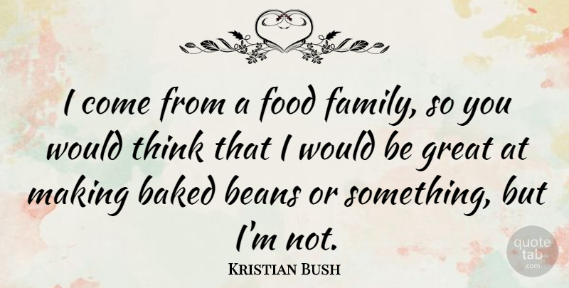 Kristian Bush Quote About Thinking, Would Be, Beans: I Come From A Food...