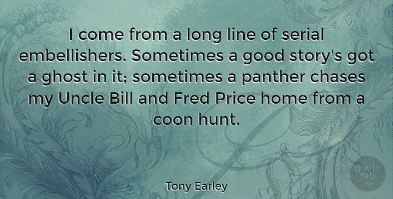 Tony Earley Quote About Bill, Chases, Fred, Ghost, Good: I Come From A Long...