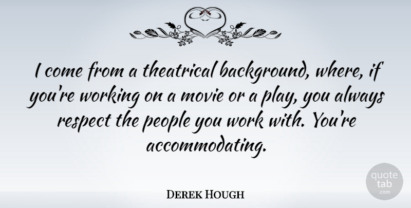 Derek Hough Quote About People, Respect, Theatrical, Work: I Come From A Theatrical...