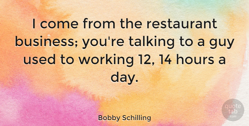 Bobby Schilling Quote About Business, Guy, Talking: I Come From The Restaurant...