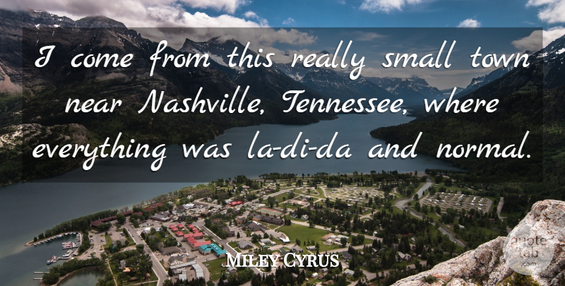 Miley Cyrus Quote About Nashville, Towns, Normal: I Come From This Really...