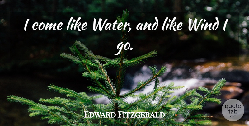 Edward Fitzgerald Quote About Wind: I Come Like Water And...