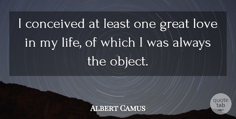 Albert Camus Quote About Love, Great Love, Objects: I Conceived At Least One...