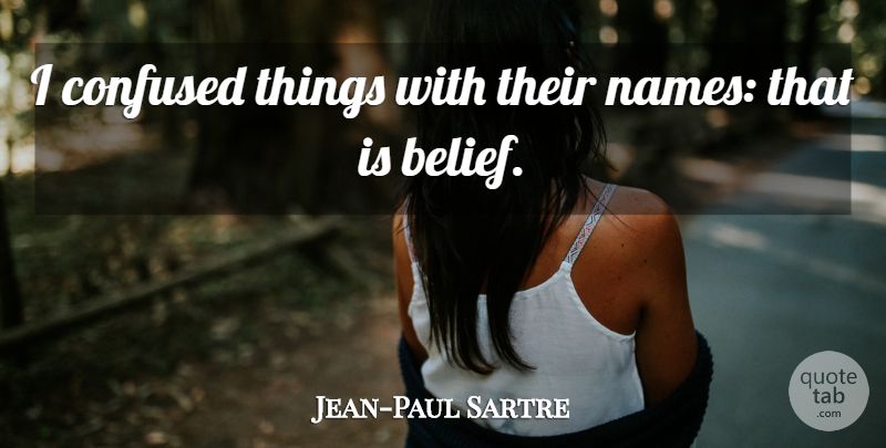 Jean-Paul Sartre Quote About Confused, Names, Belief: I Confused Things With Their...