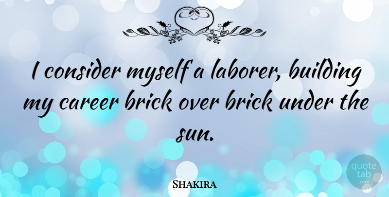 Shakira Quote About Careers, Sun, Bricks: I Consider Myself A Laborer...
