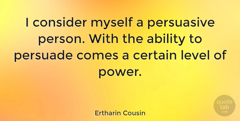 Ertharin Cousin Quote About Certain, Consider, Level, Persuade, Power: I Consider Myself A Persuasive...