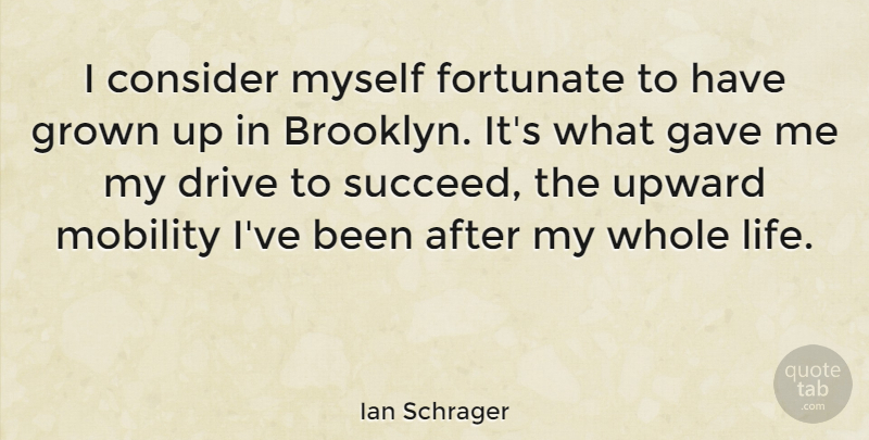 Ian Schrager Quote About Consider, Fortunate, Gave, Grown, Life: I Consider Myself Fortunate To...