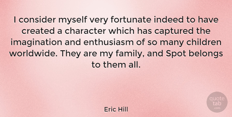 Eric Hill Quote About Belongs, Captured, Children, Created, Enthusiasm: I Consider Myself Very Fortunate...
