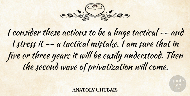 Anatoly Chubais Quote About Actions, Consider, Easily, Five, Huge: I Consider These Actions To...