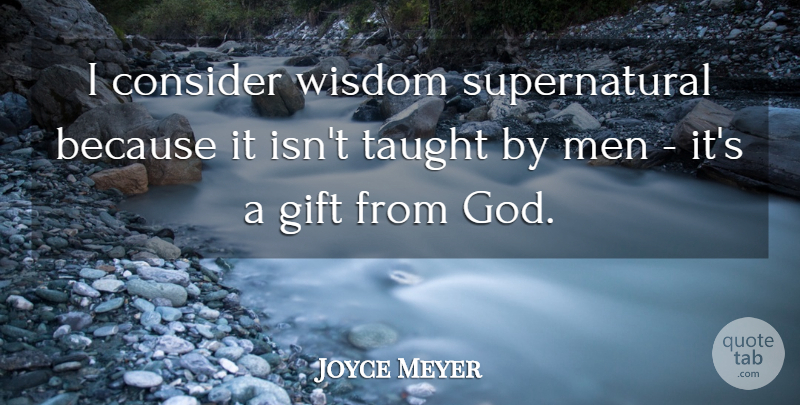 Joyce Meyer Quote About Men, Taught, Gift From God: I Consider Wisdom Supernatural Because...