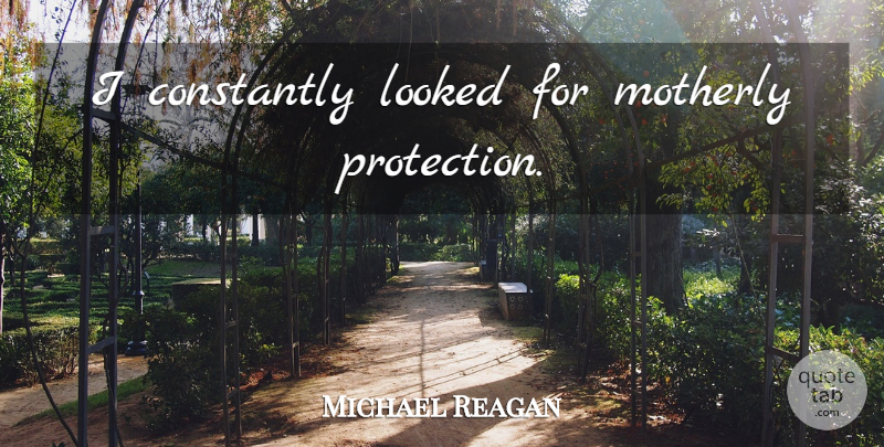 Michael Reagan Quote About Protection, Motherly: I Constantly Looked For Motherly...