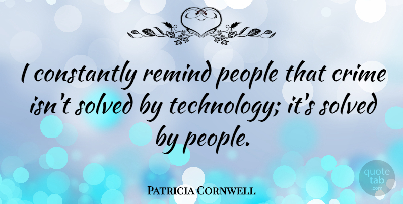 Patricia Cornwell Quote About Technology, People, Crime: I Constantly Remind People That...