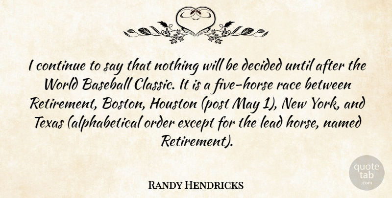 Randy Hendricks Quote About Baseball, Continue, Decided, Except, Houston: I Continue To Say That...